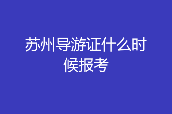 苏州导游证什么时候报考