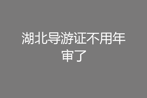 湖北导游证不用年审了