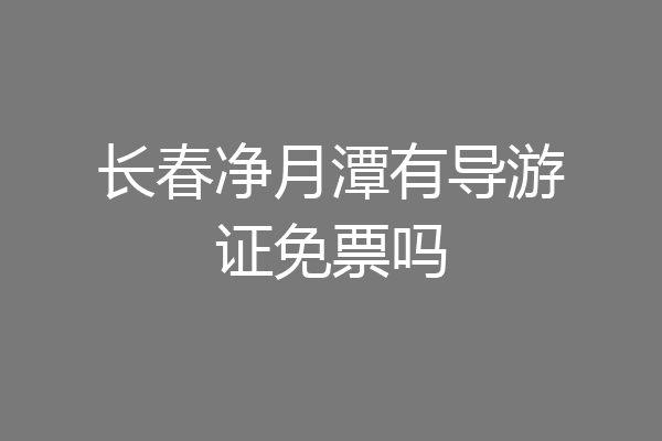 长春净月潭有导游证免票吗