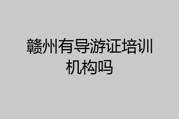 赣州有导游证培训机构吗