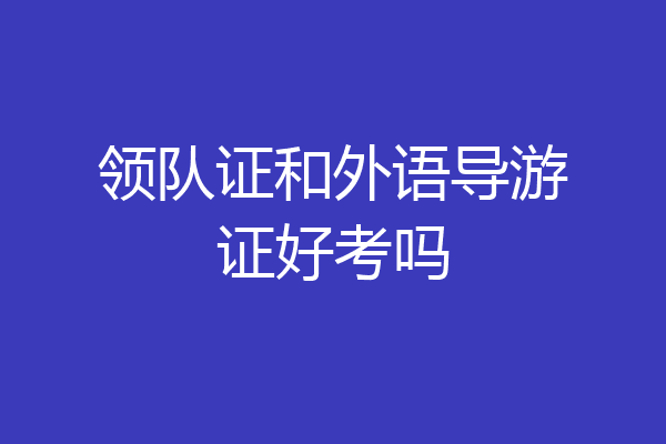 领队证和外语导游证好考吗