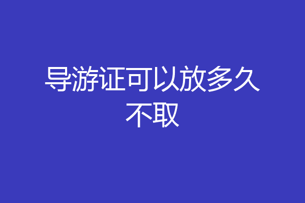 导游证可以放多久不取