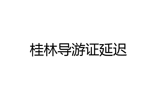 桂林导游证延迟