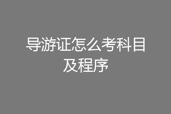 导游证怎么考科目及程序