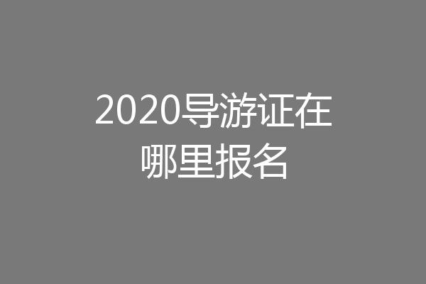 2020导游证在哪里报名