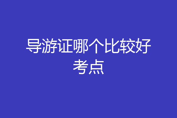 导游证哪个比较好考点