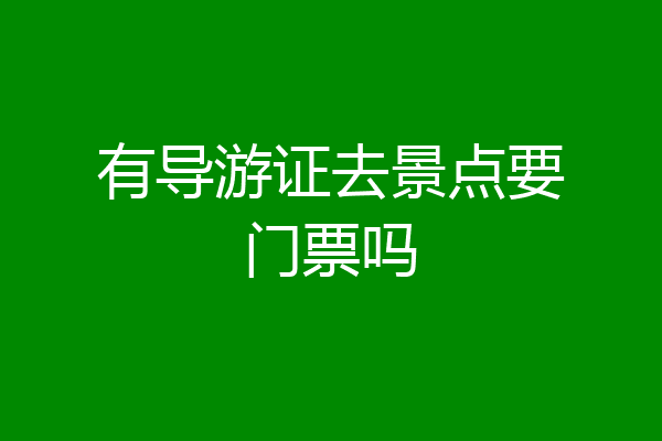 有导游证去景点要门票吗