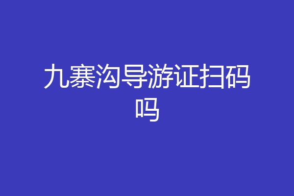九寨沟导游证扫码吗