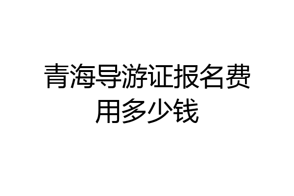 青海导游证报名费用多少钱