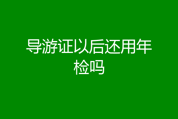 导游证以后还用年检吗