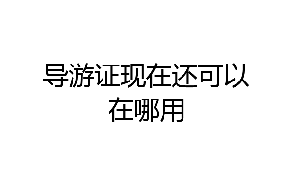 导游证现在还可以在哪用