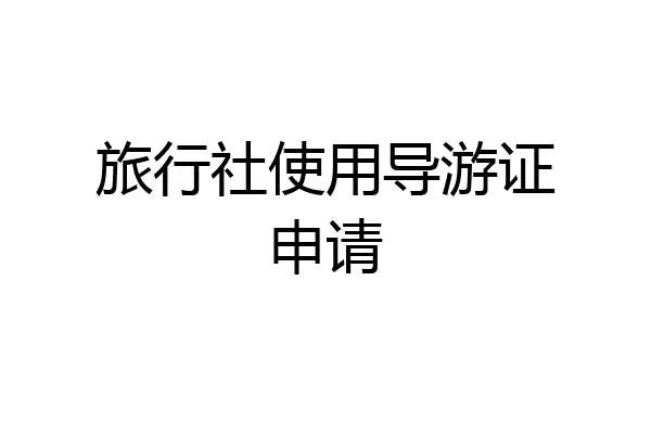 旅行社使用导游证申请