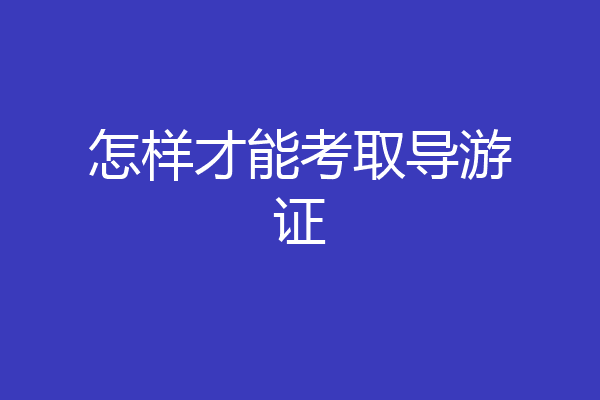 怎样才能考取导游证
