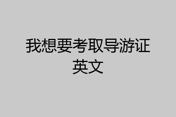 我想要考取导游证英文