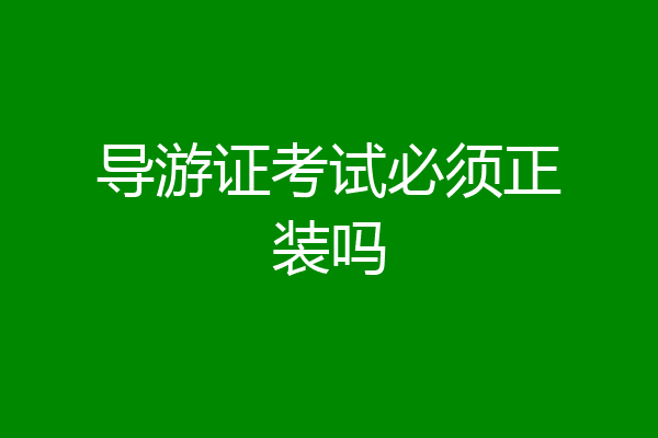 导游证考试必须正装吗