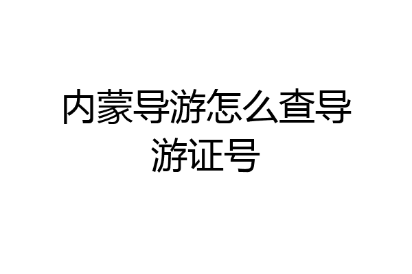 内蒙导游怎么查导游证号