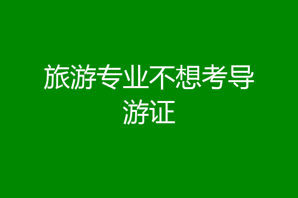 旅游专业不想考导游证