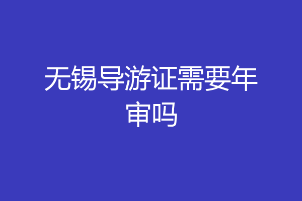 无锡导游证需要年审吗