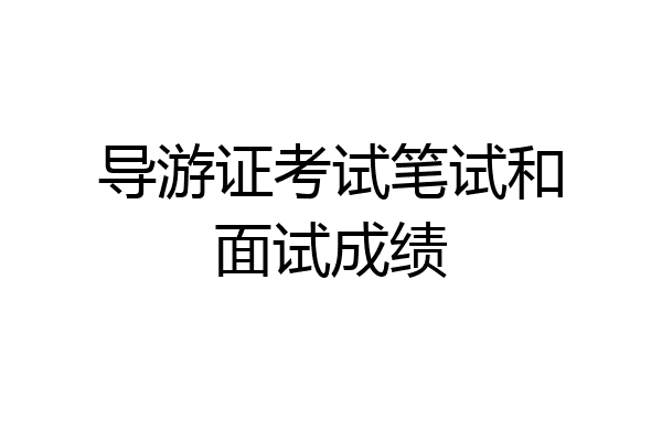导游证考试笔试和面试成绩