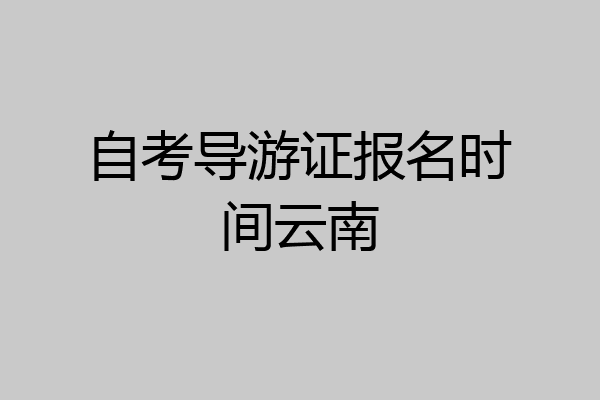 自考导游证报名时间云南