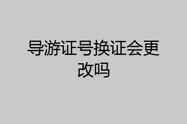 导游证号换证会更改吗