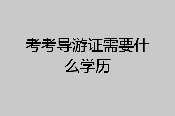 考考导游证需要什么学历