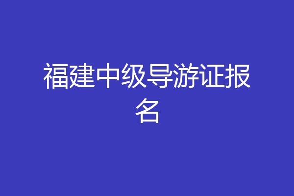 福建中级导游证报名