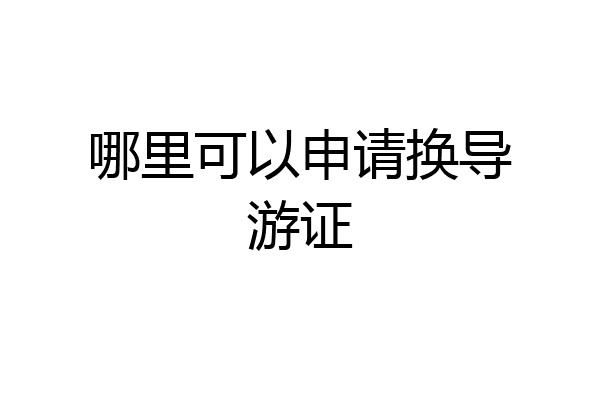 哪里可以申请换导游证