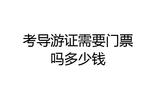 考导游证需要门票吗多少钱
