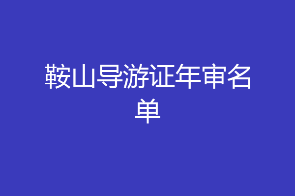 鞍山导游证年审名单