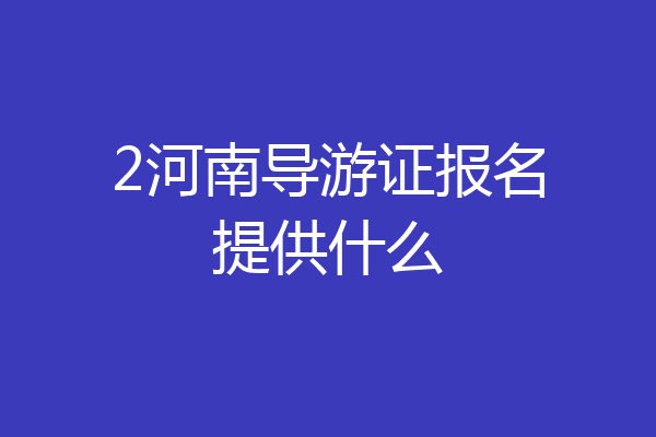 2河南导游证报名提供什么