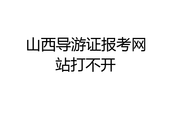 山西导游证报考网站打不开