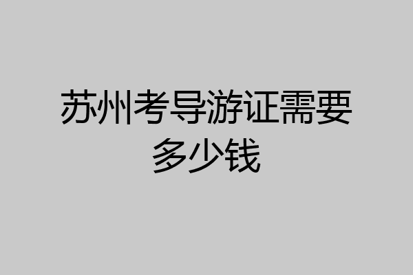 苏州考导游证需要多少钱