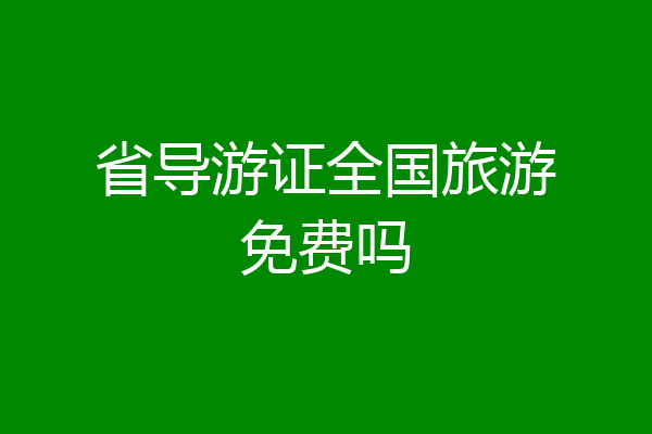 省导游证全国旅游免费吗