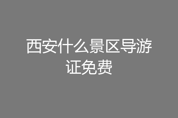 西安什么景区导游证免费