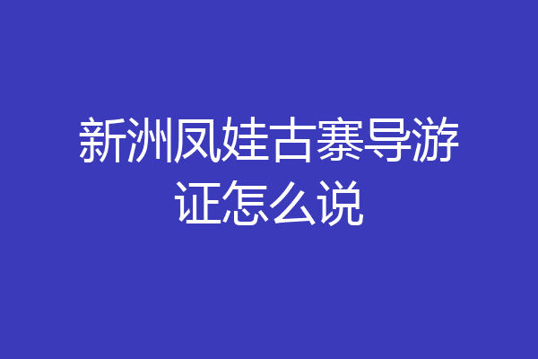新洲凤娃古寨导游证怎么说