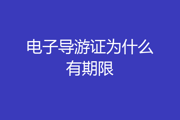 电子导游证为什么有期限
