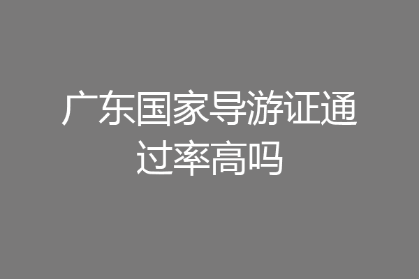 广东国家导游证通过率高吗