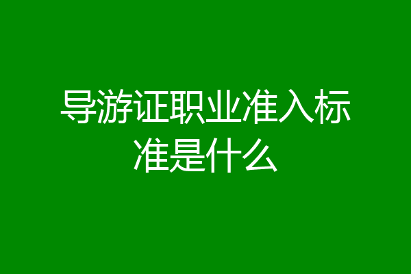 导游证职业准入标准是什么