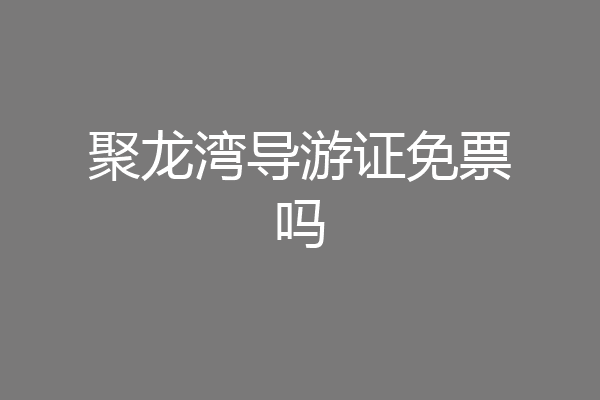 聚龙湾导游证免票吗