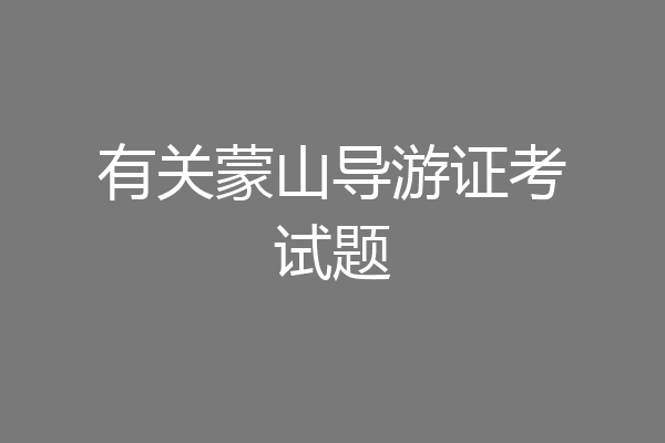 有关蒙山导游证考试题