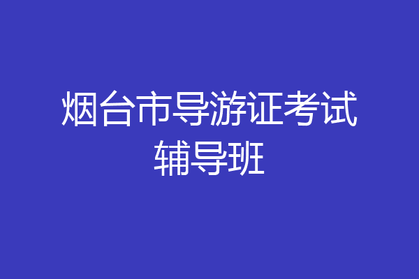 烟台市导游证考试辅导班
