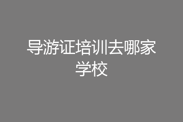 导游证培训去哪家学校