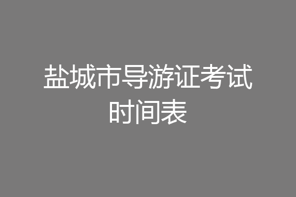 盐城市导游证考试时间表