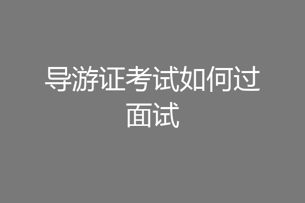 导游证考试如何过面试