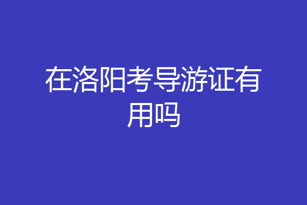 在洛阳考导游证有用吗