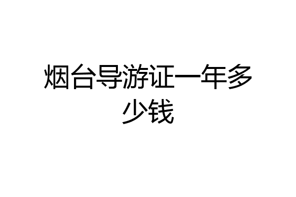 烟台导游证一年多少钱