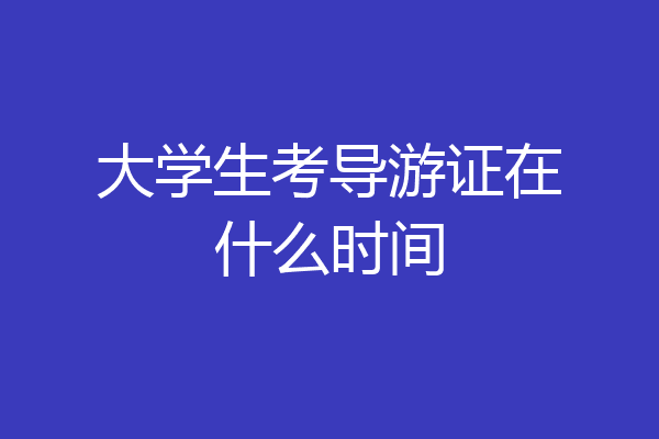 大学生考导游证在什么时间