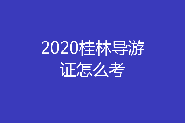 2020桂林导游证怎么考