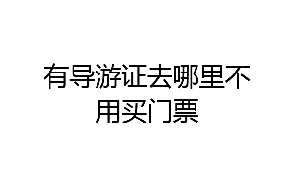 有导游证去哪里不用买门票